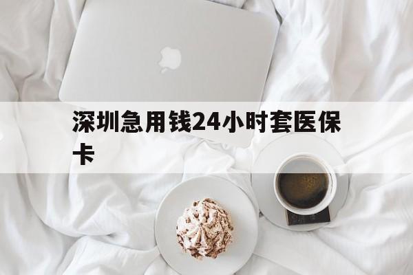汉中深圳急用钱24小时套医保卡(急用钱周转就找微粒贷小额贷款)
