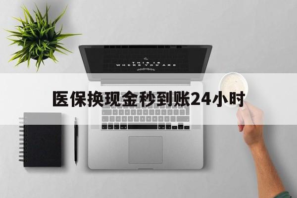 汉中医保换现金秒到账24小时(医保变现金)