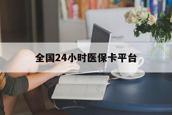 汉中全国24小时医保卡平台(医保24小时服务标志)