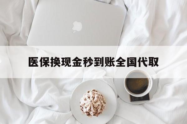 汉中医保换现金秒到账全国代取(医保换现金秒到账全国代取可以吗)
