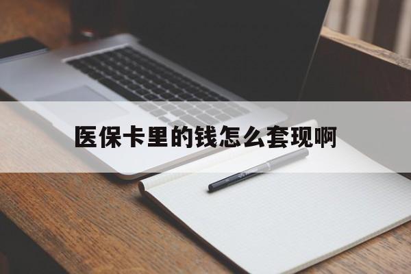 汉中医保卡里的钱怎么套现啊(医保卡的钱怎么套出来啊)