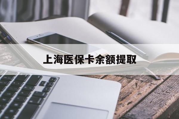 汉中上海医保卡余额提取(上海医保卡余额提取方法)