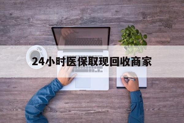 汉中24小时医保取现回收商家(医保卡套取现金渠道)