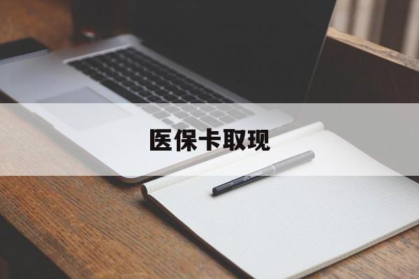 汉中医保卡取现(北京医保卡取现)