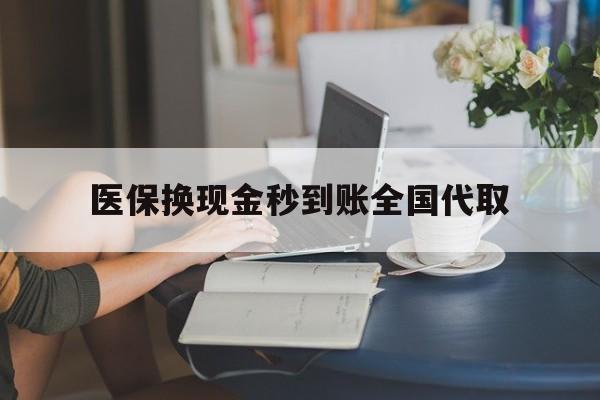 汉中医保换现金秒到账全国代取(哪里有刷医保卡换现金的)
