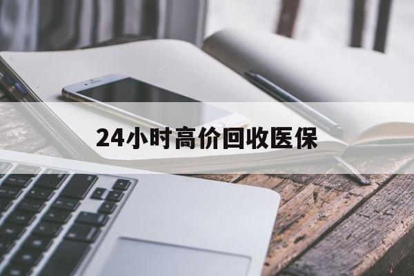 汉中24小时高价回收医保(24小时高价回收医保无锡)