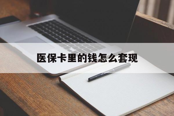 汉中医保卡里的钱怎么套现(医保卡里的钱怎么套现到银行卡)