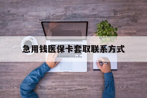 汉中急用钱医保卡套取联系方式(24小时套医保卡联系方式)