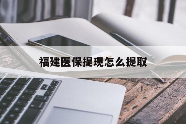 汉中福建医保提现怎么提取(福建医保卡提取现金方法)