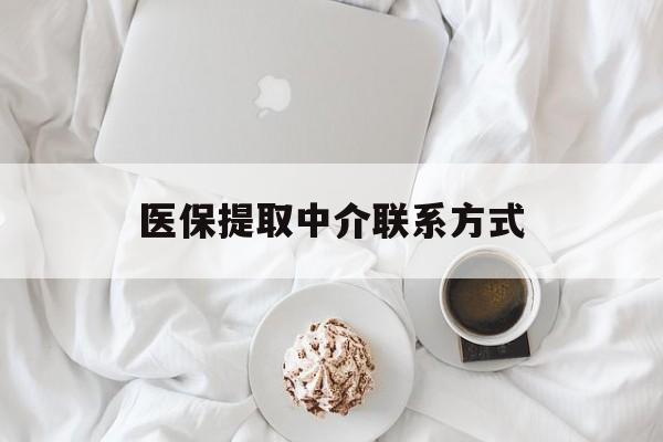 汉中医保提取中介联系方式(医保提取中介联系方式微信)