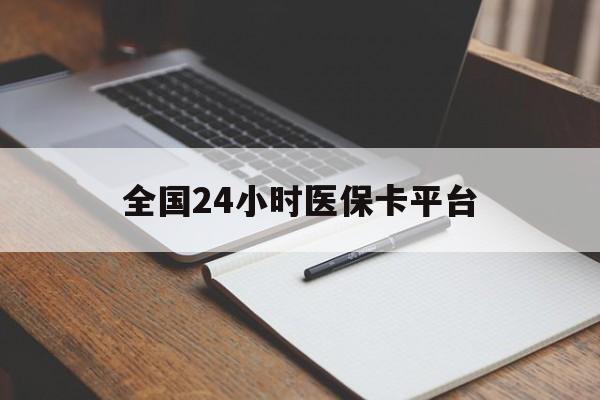 汉中全国24小时医保卡平台(24小时医疗保障)