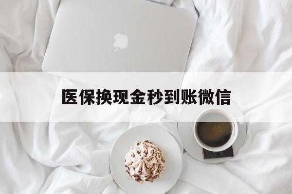 汉中医保换现金秒到账微信(医保换现金秒到账微信是真的吗)