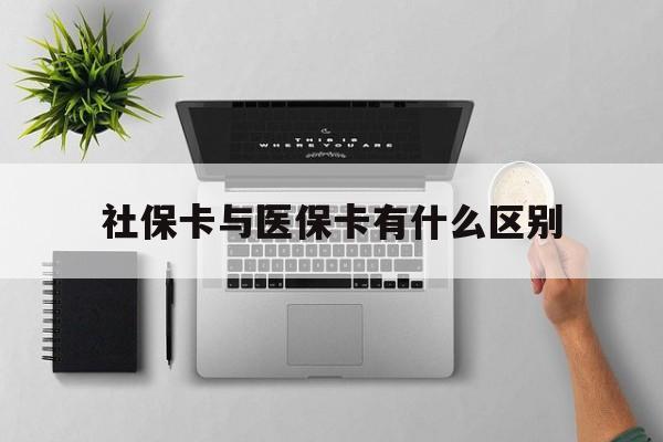 汉中社保卡与医保卡有什么区别(社保卡和医保的区别是哪里?)