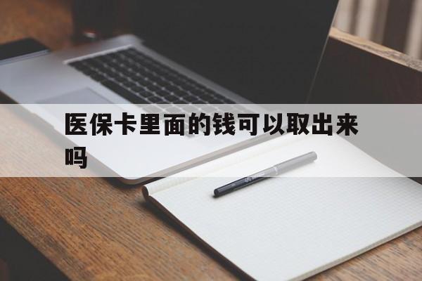 汉中医保卡里面的钱可以取出来吗(老年人医保卡里面的钱可以取出来吗)
